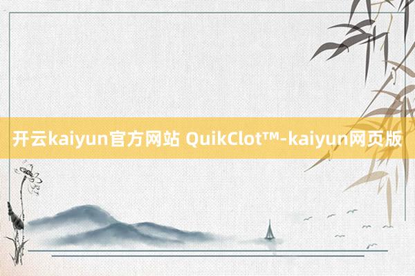 开云kaiyun官方网站 QuikClot™-kaiyun网页版