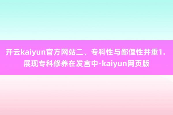 开云kaiyun官方网站二、专科性与鄙俚性并重1. 展现专科修养在发言中-kaiyun网页版