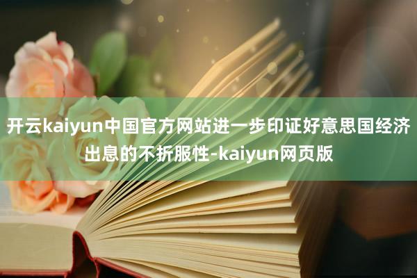 开云kaiyun中国官方网站进一步印证好意思国经济出息的不折服性-kaiyun网页版