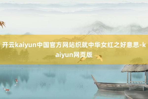开云kaiyun中国官方网站织就中华女红之好意思-kaiyun网页版