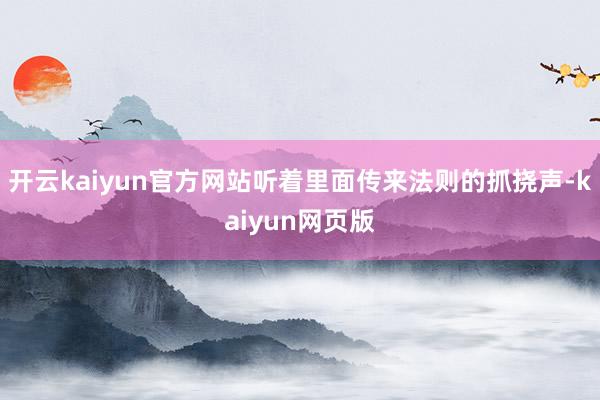 开云kaiyun官方网站听着里面传来法则的抓挠声-kaiyun网页版