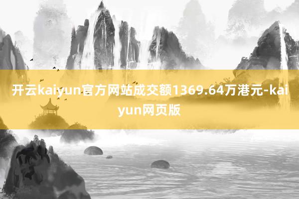 开云kaiyun官方网站成交额1369.64万港元-kaiyun网页版