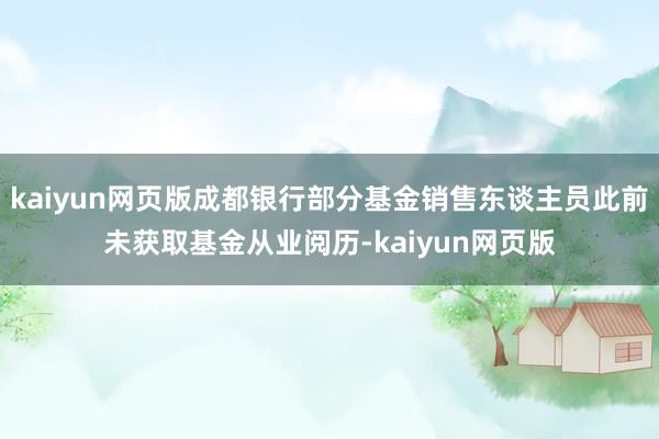 kaiyun网页版成都银行部分基金销售东谈主员此前未获取基金从业阅历-kaiyun网页版