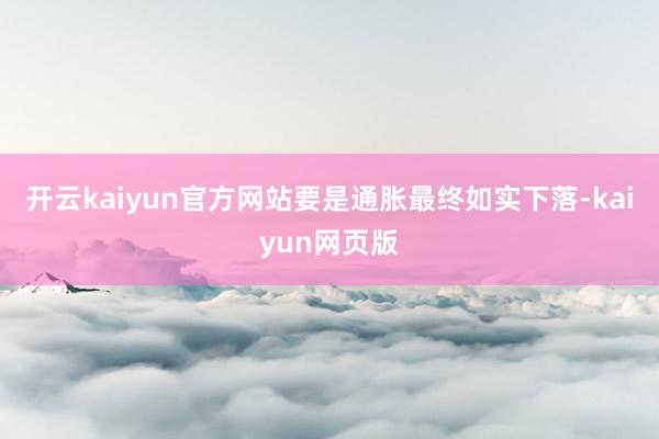开云kaiyun官方网站要是通胀最终如实下落-kaiyun网页版