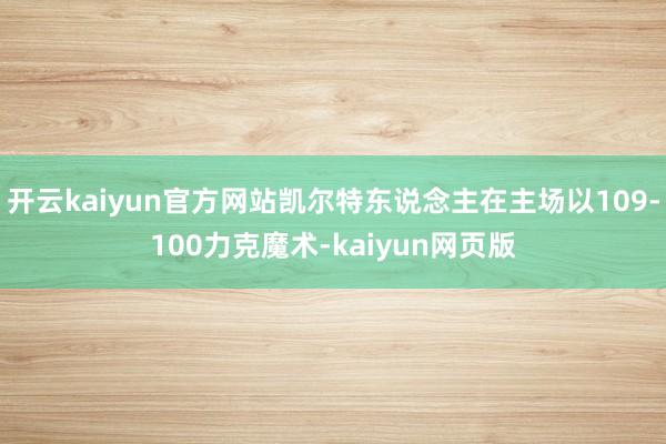 开云kaiyun官方网站凯尔特东说念主在主场以109-100力克魔术-kaiyun网页版
