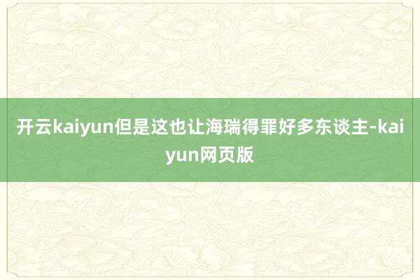 开云kaiyun但是这也让海瑞得罪好多东谈主-kaiyun网页版