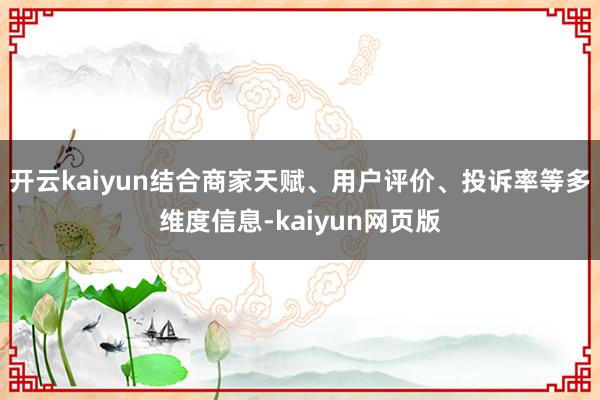 开云kaiyun结合商家天赋、用户评价、投诉率等多维度信息-kaiyun网页版