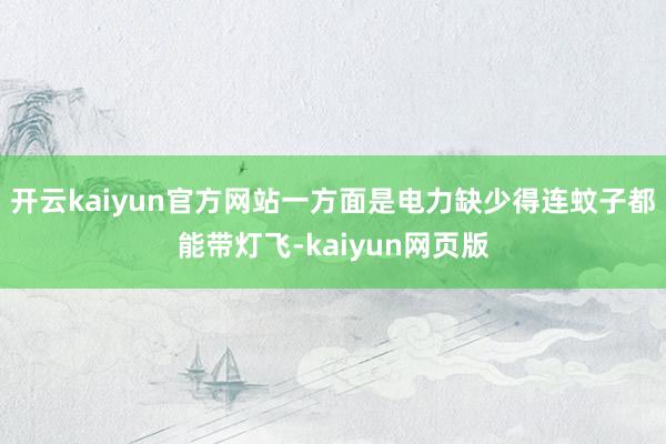 开云kaiyun官方网站一方面是电力缺少得连蚊子都能带灯飞-kaiyun网页版