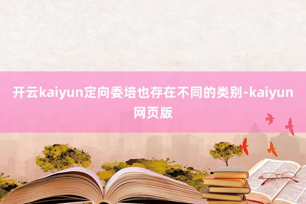 开云kaiyun定向委培也存在不同的类别-kaiyun网页版
