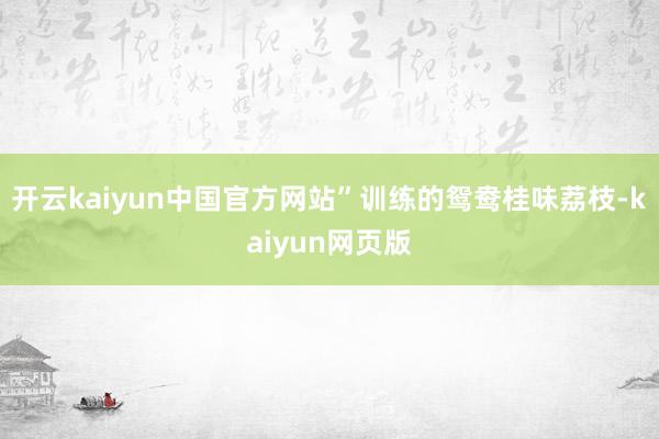 开云kaiyun中国官方网站”训练的鸳鸯桂味荔枝-kaiyun网页版