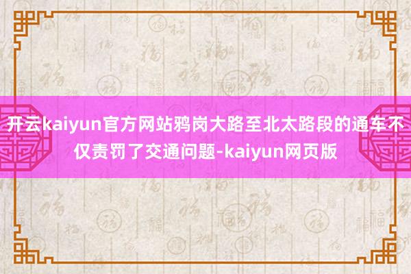 开云kaiyun官方网站鸦岗大路至北太路段的通车不仅责罚了交通问题-kaiyun网页版