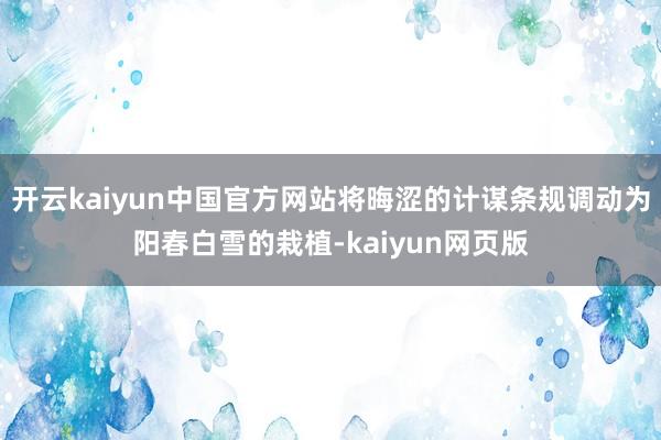 开云kaiyun中国官方网站将晦涩的计谋条规调动为阳春白雪的栽植-kaiyun网页版