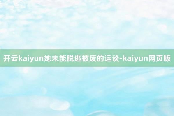 开云kaiyun她未能脱逃被废的运谈-kaiyun网页版