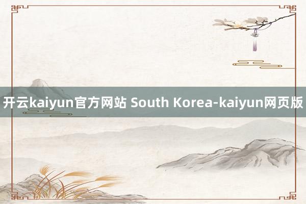 开云kaiyun官方网站 South Korea-kaiyun网页版