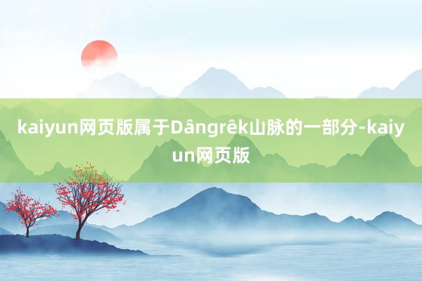 kaiyun网页版属于Dângrêk山脉的一部分-kaiyun网页版