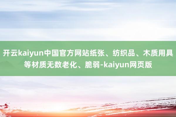 开云kaiyun中国官方网站纸张、纺织品、木质用具等材质无数老化、脆弱-kaiyun网页版