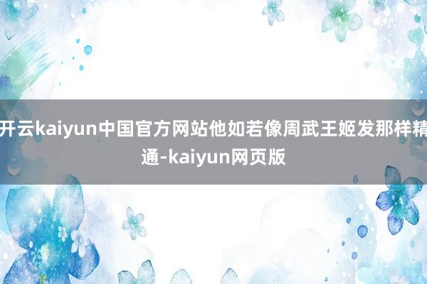 开云kaiyun中国官方网站他如若像周武王姬发那样精通-kaiyun网页版