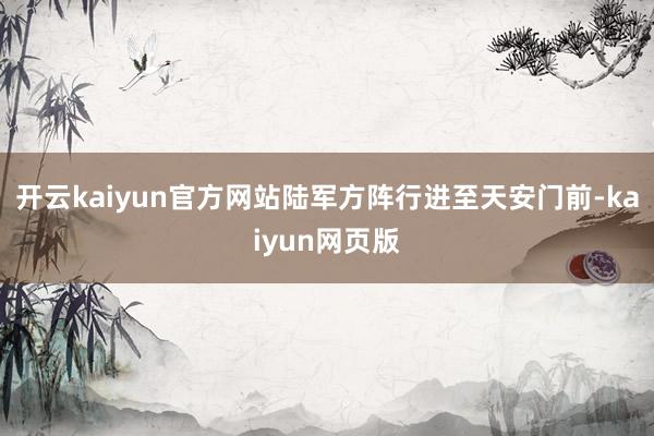 开云kaiyun官方网站陆军方阵行进至天安门前-kaiyun网页版