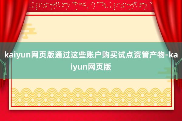 kaiyun网页版通过这些账户购买试点资管产物-kaiyun网页版
