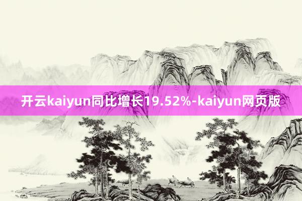 开云kaiyun同比增长19.52%-kaiyun网页版