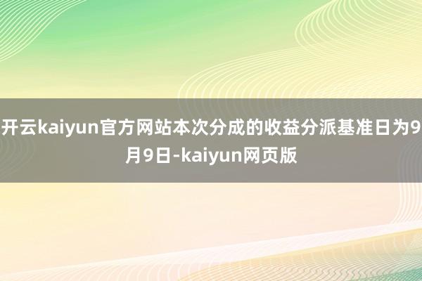 开云kaiyun官方网站本次分成的收益分派基准日为9月9日-kaiyun网页版