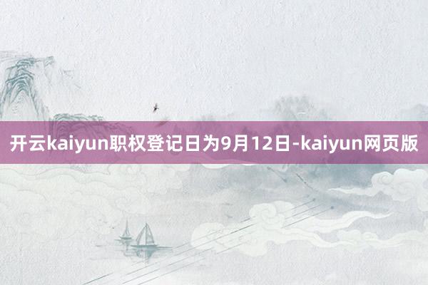 开云kaiyun职权登记日为9月12日-kaiyun网页版