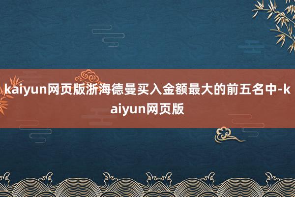 kaiyun网页版浙海德曼买入金额最大的前五名中-kaiyun网页版