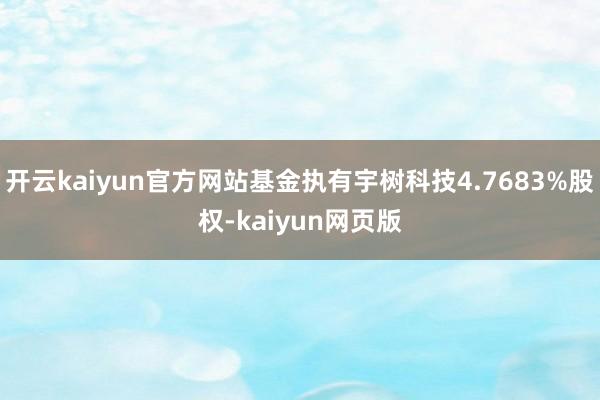 开云kaiyun官方网站基金执有宇树科技4.7683%股权-kaiyun网页版