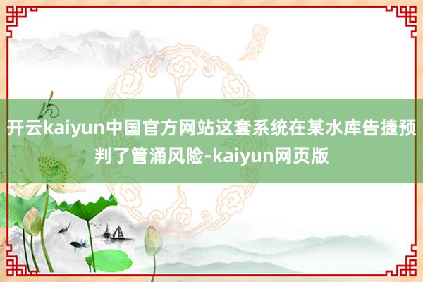 开云kaiyun中国官方网站这套系统在某水库告捷预判了管涌风险-kaiyun网页版