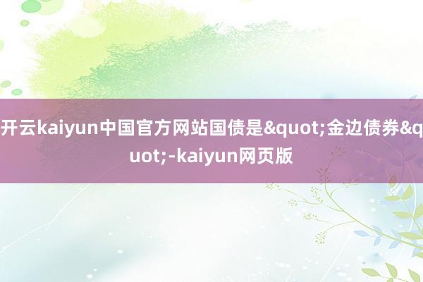 开云kaiyun中国官方网站国债是"金边债券"-kaiyun网页版