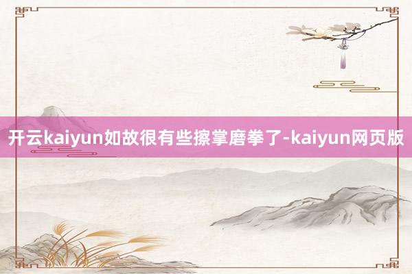 开云kaiyun如故很有些擦掌磨拳了-kaiyun网页版
