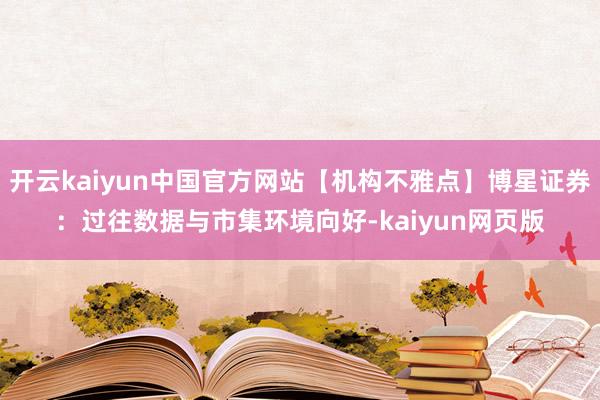 开云kaiyun中国官方网站【机构不雅点】博星证券：过往数据与市集环境向好-kaiyun网页版