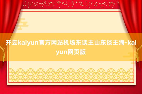 开云kaiyun官方网站机场东谈主山东谈主海-kaiyun网页版