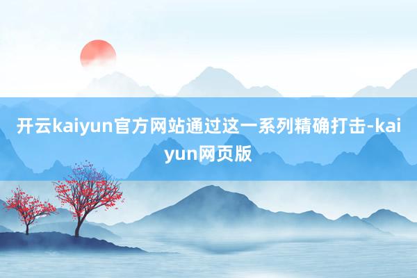 开云kaiyun官方网站通过这一系列精确打击-kaiyun网页版