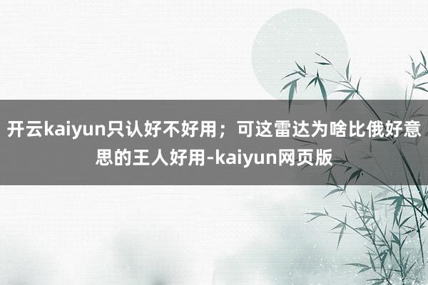 开云kaiyun只认好不好用；可这雷达为啥比俄好意思的王人好用-kaiyun网页版