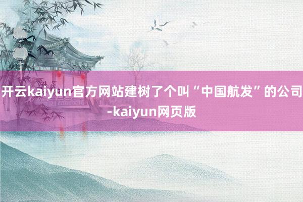 开云kaiyun官方网站建树了个叫“中国航发”的公司-kaiyun网页版