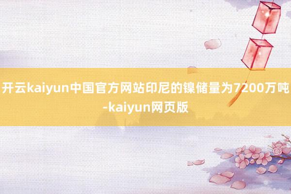 开云kaiyun中国官方网站印尼的镍储量为7200万吨-kaiyun网页版