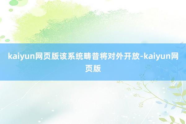 kaiyun网页版该系统畴昔将对外开放-kaiyun网页版
