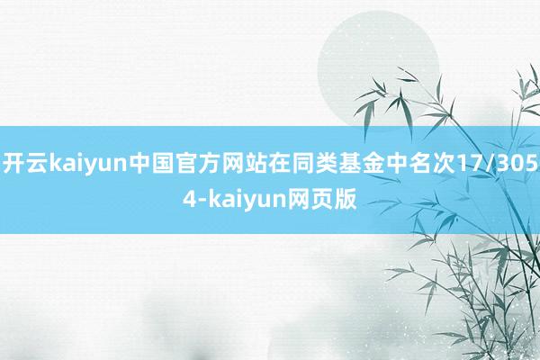 开云kaiyun中国官方网站在同类基金中名次17/3054-kaiyun网页版
