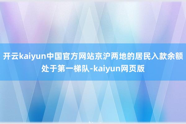 开云kaiyun中国官方网站京沪两地的居民入款余额处于第一梯队-kaiyun网页版