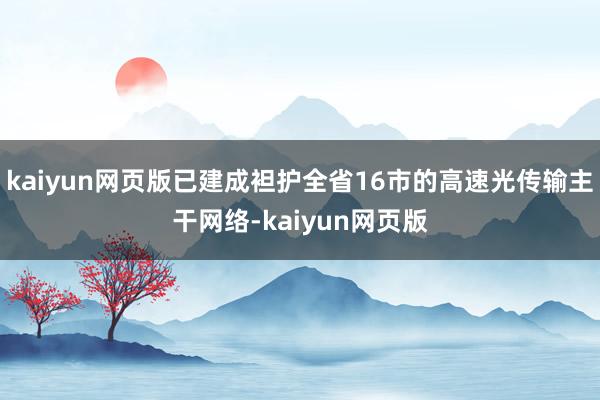 kaiyun网页版已建成袒护全省16市的高速光传输主干网络-kaiyun网页版