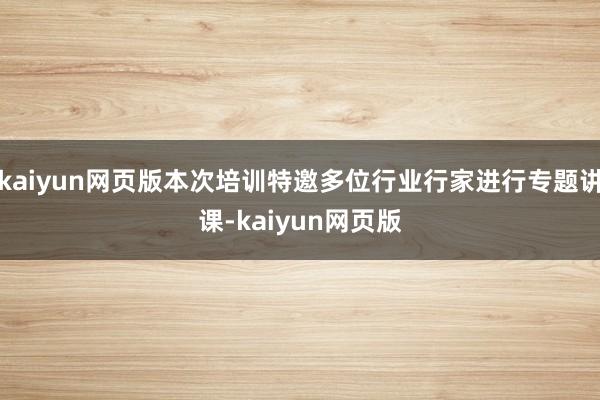 kaiyun网页版本次培训特邀多位行业行家进行专题讲课-kaiyun网页版