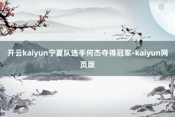开云kaiyun宁夏队选手何杰夺得冠军-kaiyun网页版