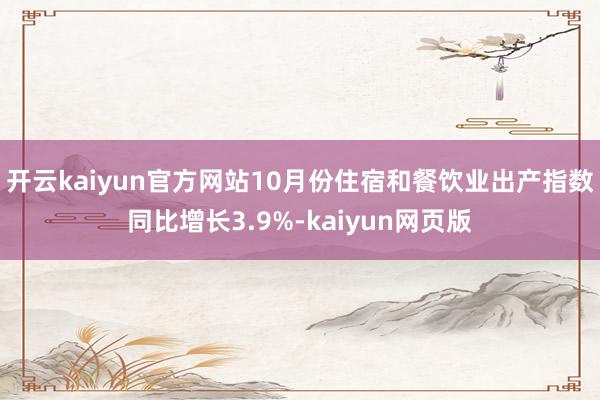 开云kaiyun官方网站10月份住宿和餐饮业出产指数同比增长3.9%-kaiyun网页版