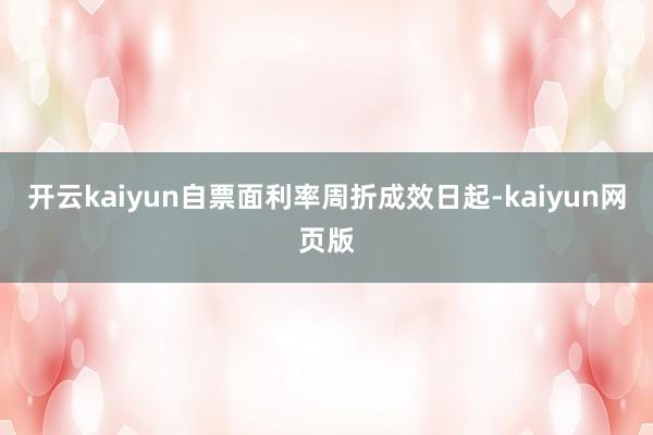 开云kaiyun自票面利率周折成效日起-kaiyun网页版
