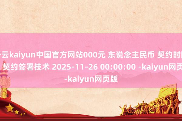 开云kaiyun中国官方网站000元 东说念主民币 契约时限 年 契约签署技术 2025-11-26 00:00:00 -kaiyun网页版