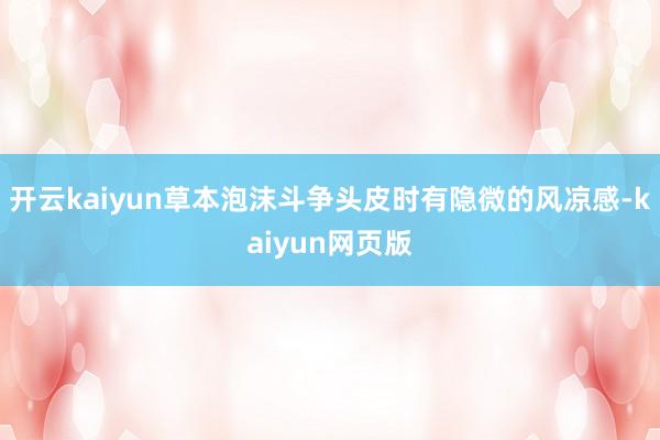 开云kaiyun草本泡沫斗争头皮时有隐微的风凉感-kaiyun网页版