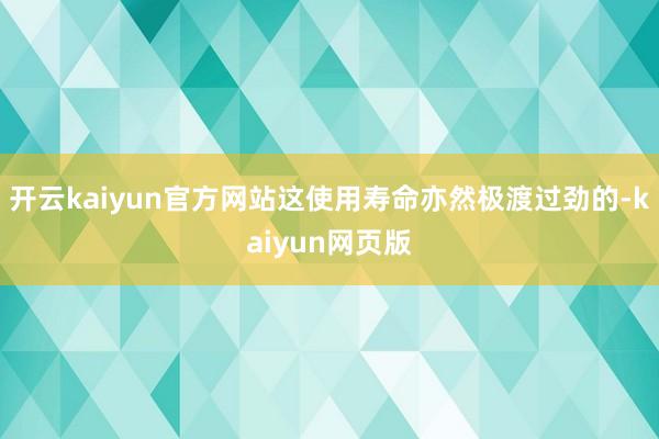 开云kaiyun官方网站这使用寿命亦然极渡过劲的-kaiyun网页版