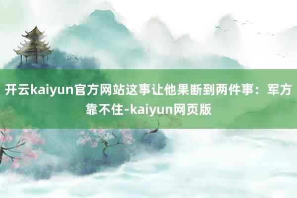 开云kaiyun官方网站这事让他果断到两件事：军方靠不住-kaiyun网页版