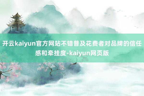 开云kaiyun官方网站不错普及花费者对品牌的信任感和牵挂度-kaiyun网页版